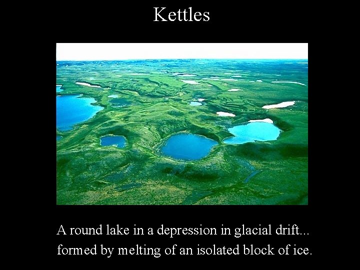 Kettles A round lake in a depression in glacial drift. . . formed by