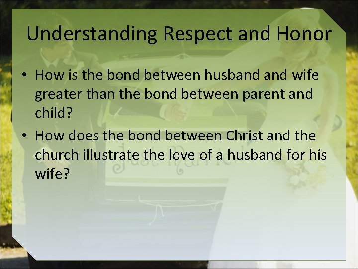 Understanding Respect and Honor • How is the bond between husband wife greater than
