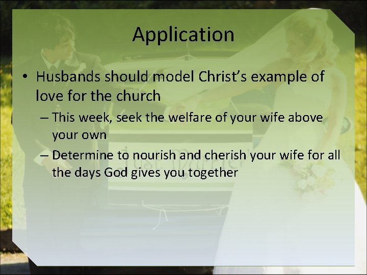 Application • Husbands should model Christ’s example of love for the church – This