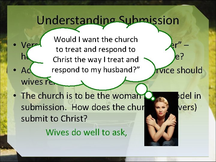 Understanding Submission Would I want the church • Verse 21 to says to “submit