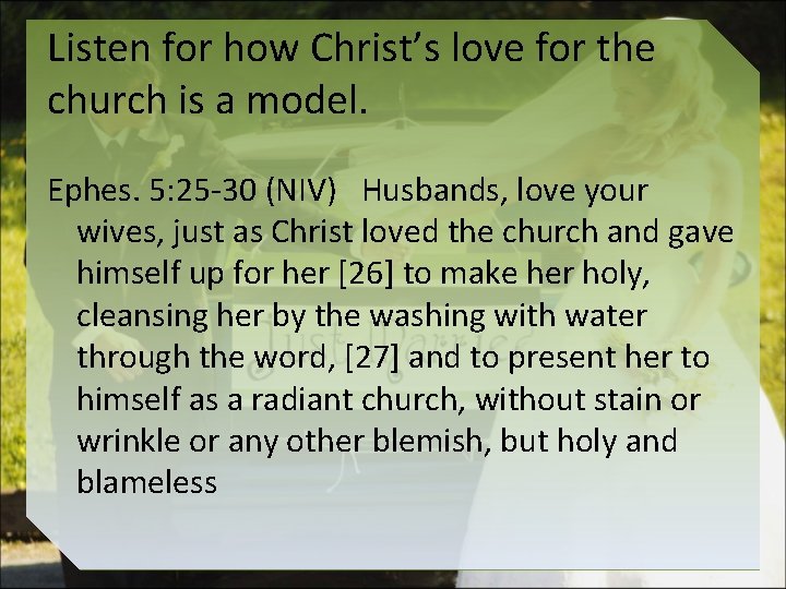 Listen for how Christ’s love for the church is a model. Ephes. 5: 25