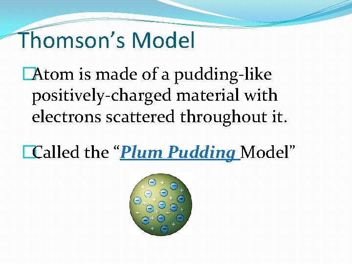 Thomson’s Model �Atom is made of a pudding-like positively-charged material with electrons scattered throughout Thomson’s Model �Atom is made of a pudding-like positively-charged material with electrons scattered throughout