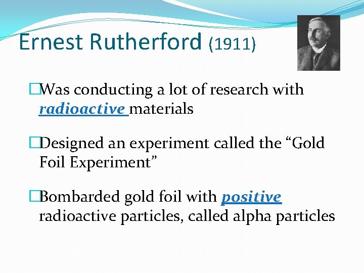 Ernest Rutherford (1911) �Was conducting a lot of research with radioactive materials �Designed an Ernest Rutherford (1911) �Was conducting a lot of research with radioactive materials �Designed an