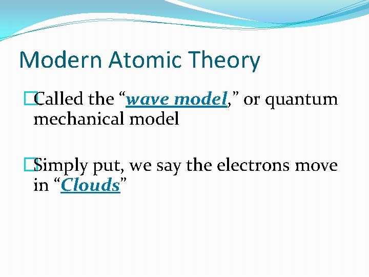 Modern Atomic Theory �Called the “wave model, ” or quantum mechanical model �Simply put, Modern Atomic Theory �Called the “wave model, ” or quantum mechanical model �Simply put,