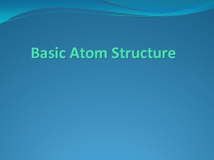Basic Atom Structure Basic Atom Structure