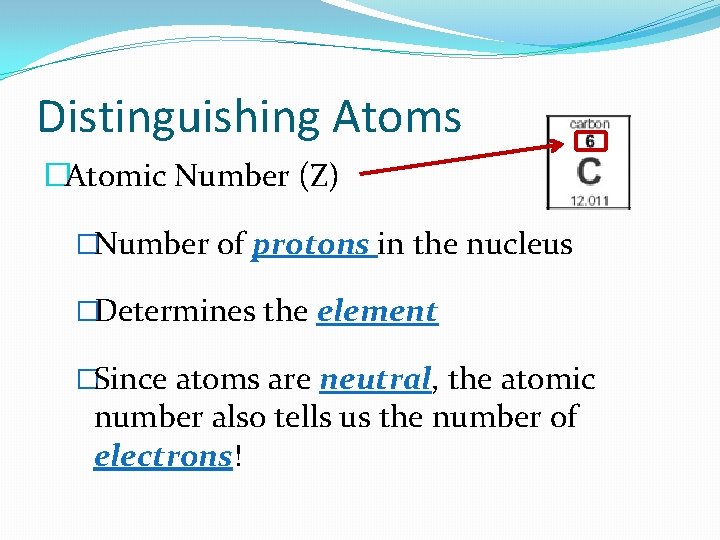 Distinguishing Atoms �Atomic Number (Z) �Number of protons in the nucleus �Determines the element Distinguishing Atoms �Atomic Number (Z) �Number of protons in the nucleus �Determines the element
