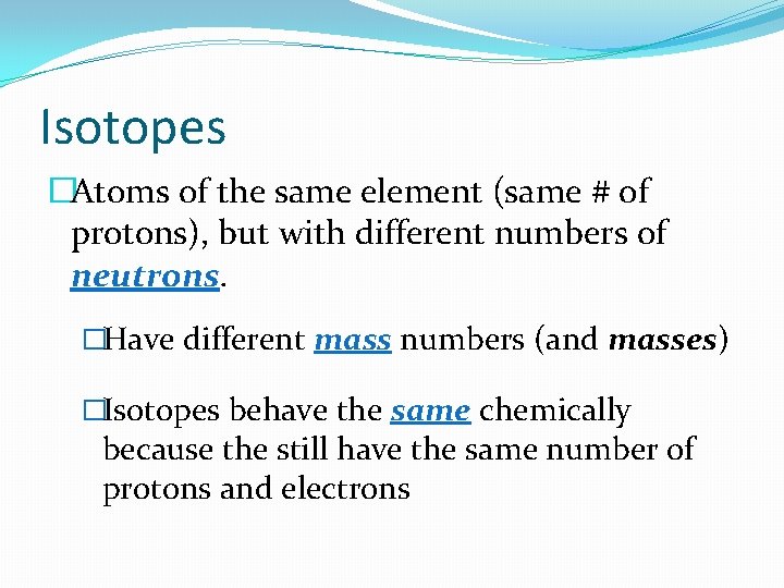 Isotopes �Atoms of the same element (same # of protons), but with different numbers Isotopes �Atoms of the same element (same # of protons), but with different numbers