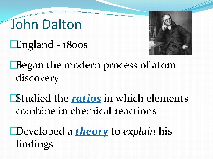 John Dalton �England - 1800 s �Began the modern process of atom discovery �Studied John Dalton �England - 1800 s �Began the modern process of atom discovery �Studied