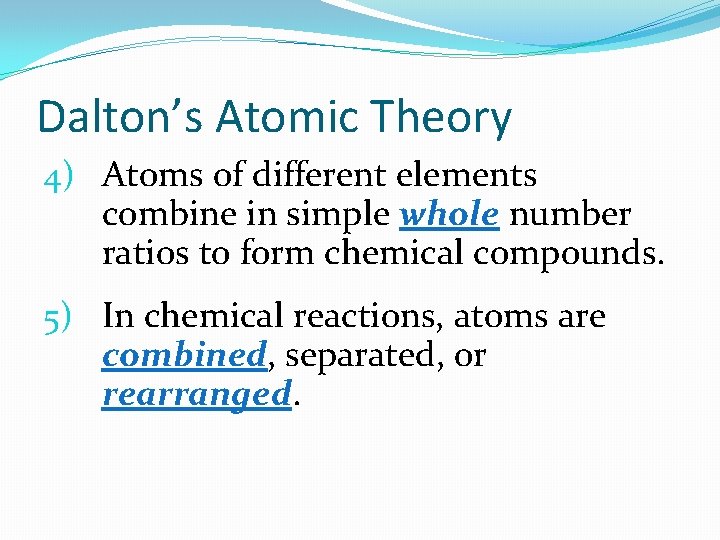 Dalton’s Atomic Theory 4) Atoms of different elements combine in simple whole number ratios Dalton’s Atomic Theory 4) Atoms of different elements combine in simple whole number ratios