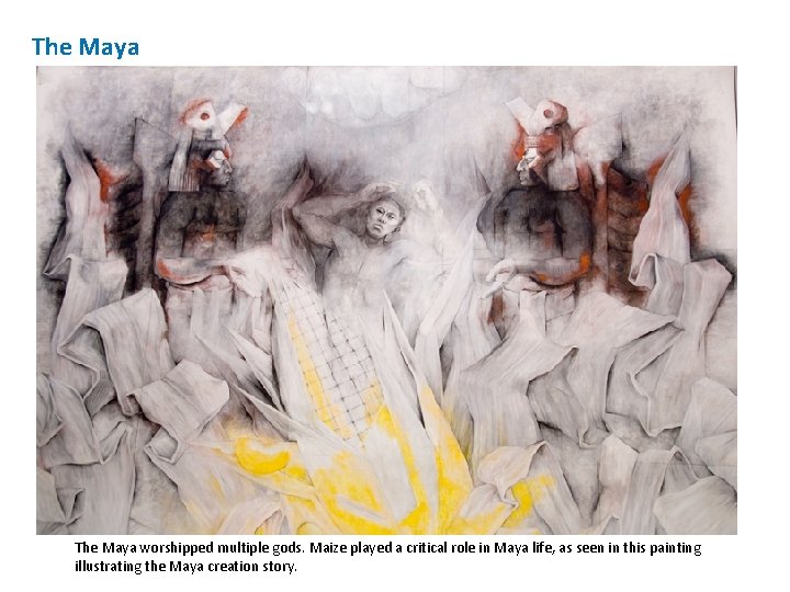 The Maya worshipped multiple gods. Maize played a critical role in Maya life, as