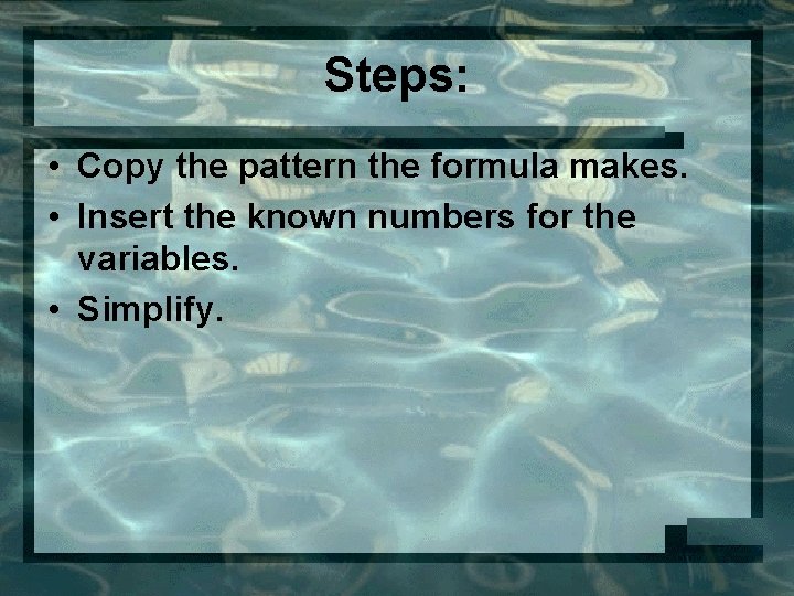 Steps: • Copy the pattern the formula makes. • Insert the known numbers for