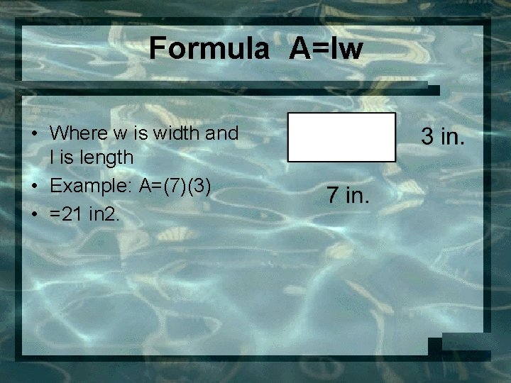 Formula A=lw • Where w is width and l is length • Example: A=(7)(3)