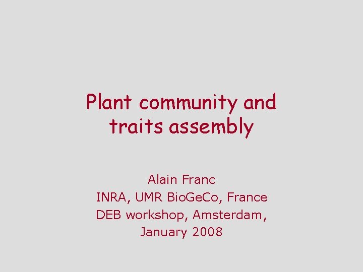 Plant community and traits assembly Alain Franc INRA, UMR Bio. Ge. Co, France DEB