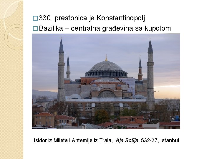 � 330. prestonica je Konstantinopolj � Bazilika – centralna građevina sa kupolom Isidor iz