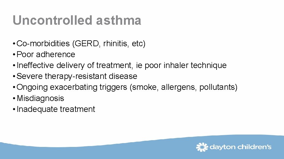 Uncontrolled asthma • Co-morbidities (GERD, rhinitis, etc) • Poor adherence • Ineffective delivery of