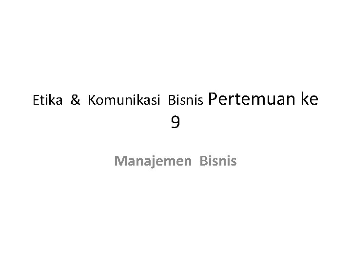 Etika & Komunikasi Bisnis Pertemuan ke 9 Manajemen Bisnis 