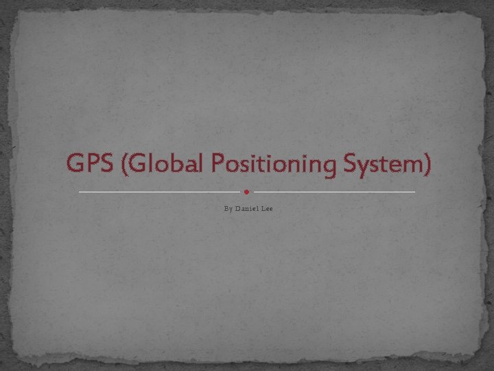 GPS (Global Positioning System) By Daniel Lee 
