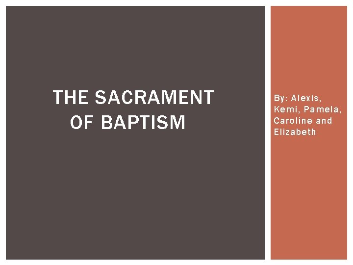 THE SACRAMENT OF BAPTISM By: Alexis, Kemi, Pamela, Caroline and Elizabeth 