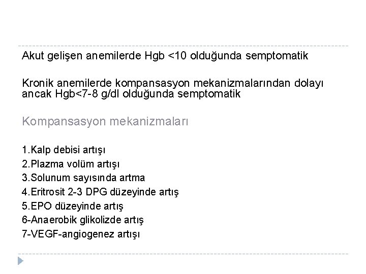 Akut gelişen anemilerde Hgb <10 olduğunda semptomatik Kronik anemilerde kompansasyon mekanizmalarından dolayı ancak Hgb<7
