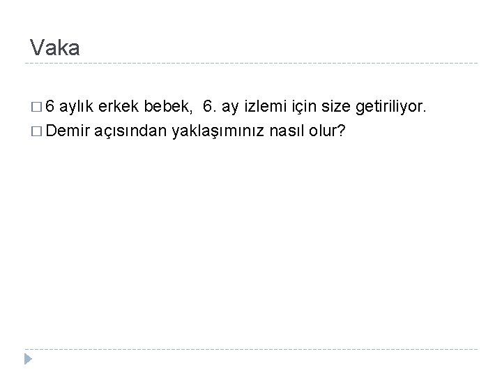 Vaka � 6 aylık erkek bebek, 6. ay izlemi için size getiriliyor. � Demir