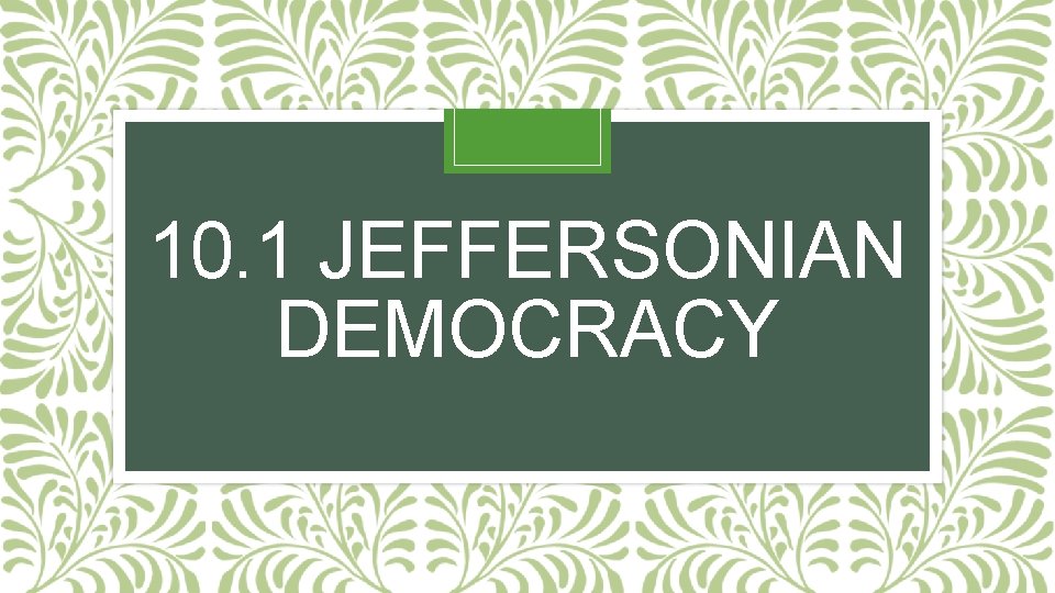 10. 1 JEFFERSONIAN DEMOCRACY 