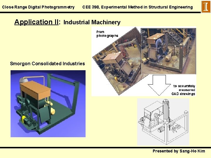 Close Range Digital Photogrammetry CEE 398, Experimental Method in Structural Engineering Application II: Industrial