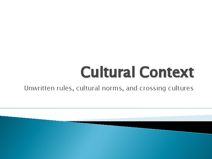 Cultural Context Unwritten rules, cultural norms, and crossing cultures 