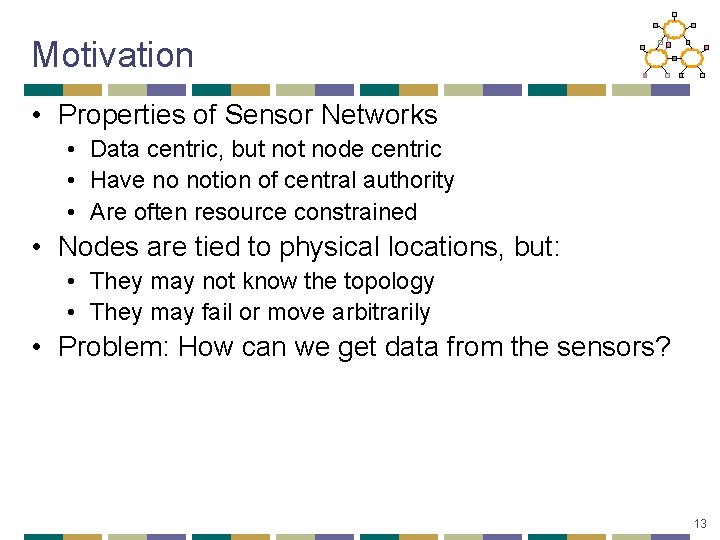 Motivation • Properties of Sensor Networks • Data centric, but node centric • Have