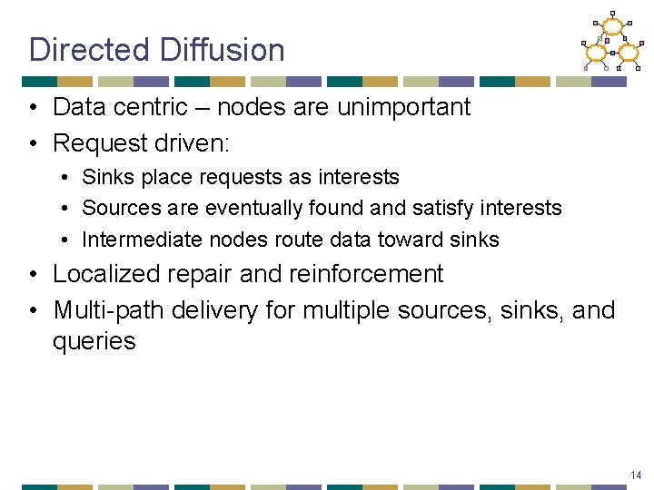 Directed Diffusion • Data centric – nodes are unimportant • Request driven: • Sinks