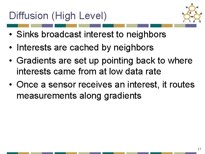 Diffusion (High Level) • Sinks broadcast interest to neighbors • Interests are cached by