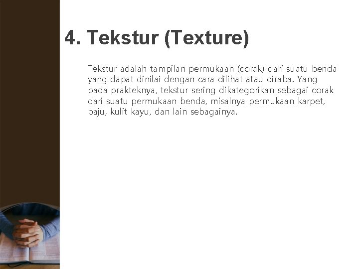 4. Tekstur (Texture) Tekstur adalah tampilan permukaan (corak) dari suatu benda yang dapat dinilai