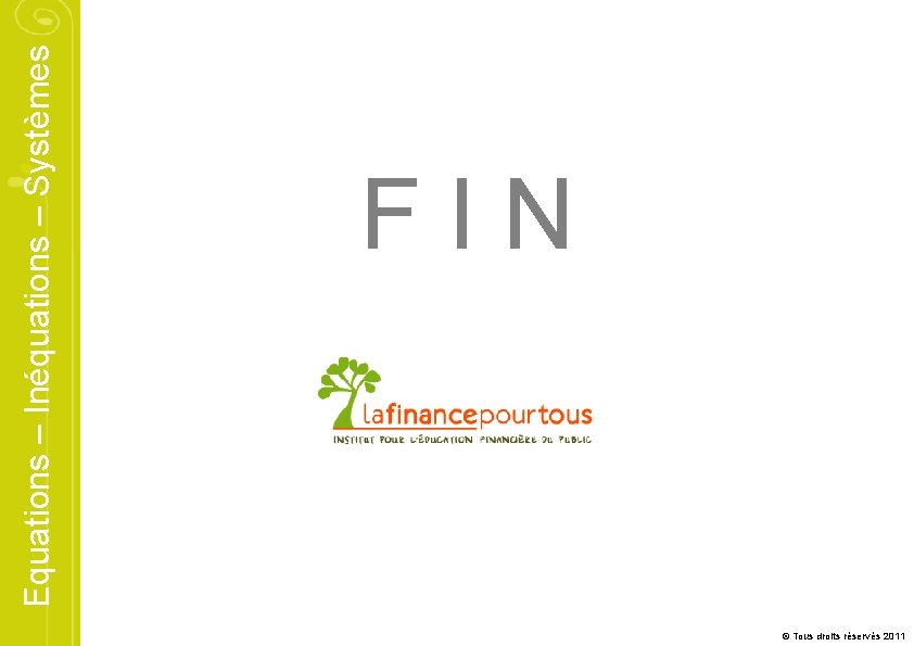 Equations – Inéquations – Systèmes FIN © Tous droits réservés 2011 Equations – Inéquations – Systèmes FIN © Tous droits réservés 2011