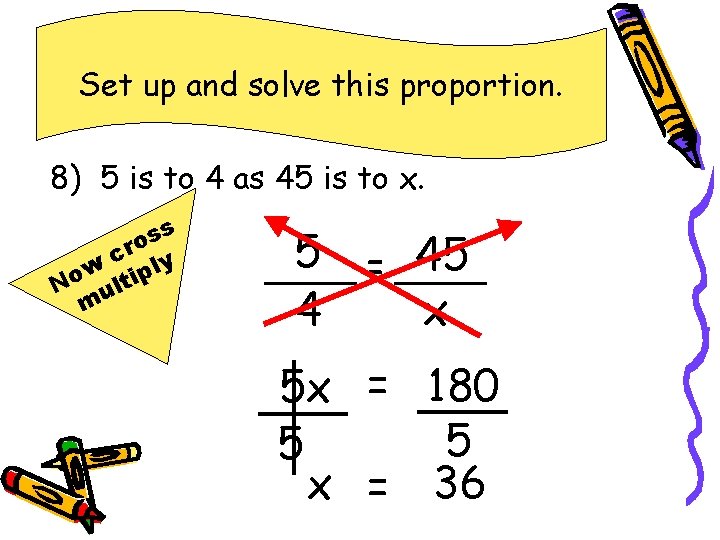 Set up and solve this proportion. 8) 5 is to 4 as 45 is