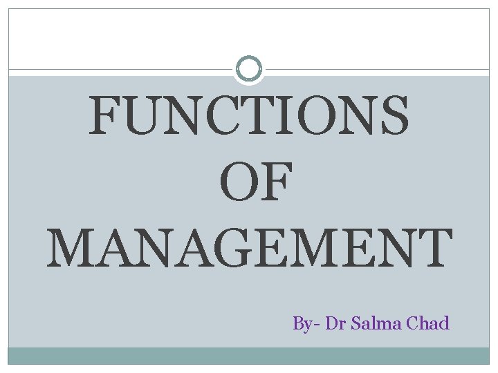 FUNCTIONS OF MANAGEMENT By- Dr Salma Chad 