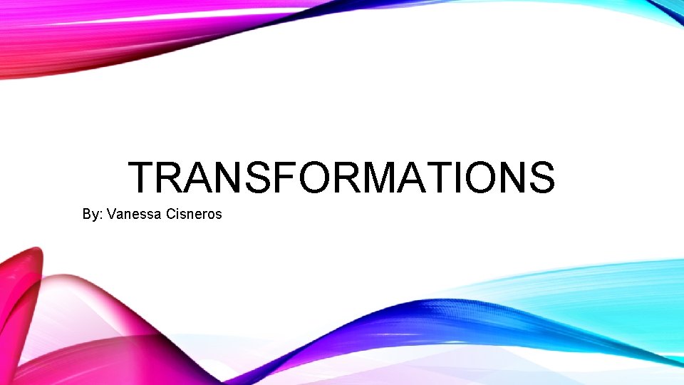 TRANSFORMATIONS By: Vanessa Cisneros 
