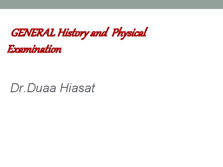 GENERAL History and Physical Examination Dr. Duaa Hiasat 