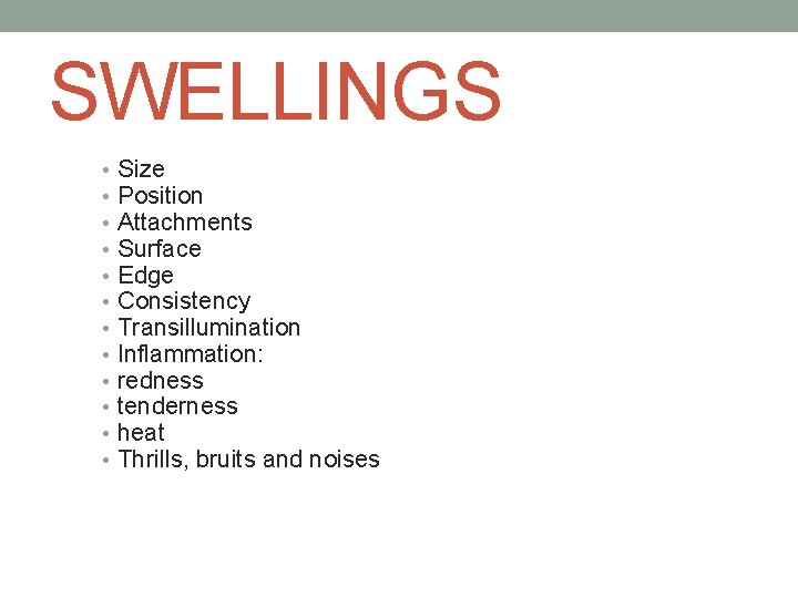 SWELLINGS • • • Size Position Attachments Surface Edge Consistency Transillumination Inflammation: redness tenderness