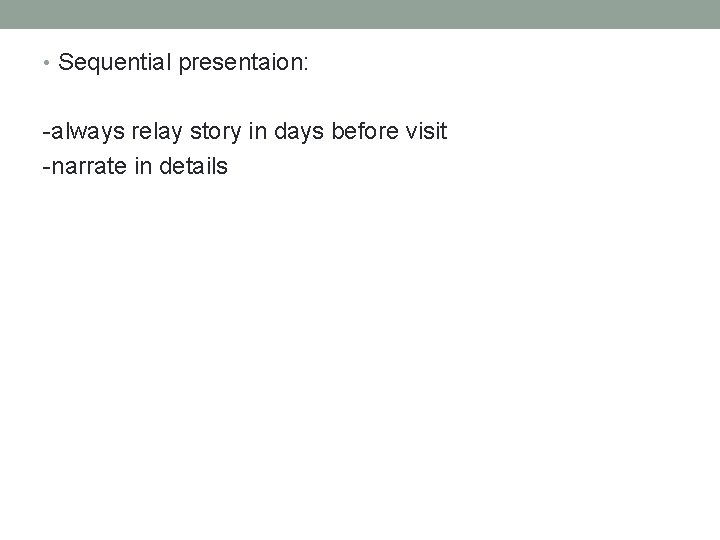  • Sequential presentaion: -always relay story in days before visit -narrate in details