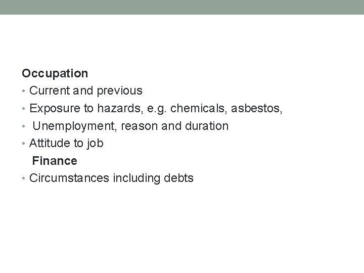 Occupation • Current and previous • Exposure to hazards, e. g. chemicals, asbestos, •