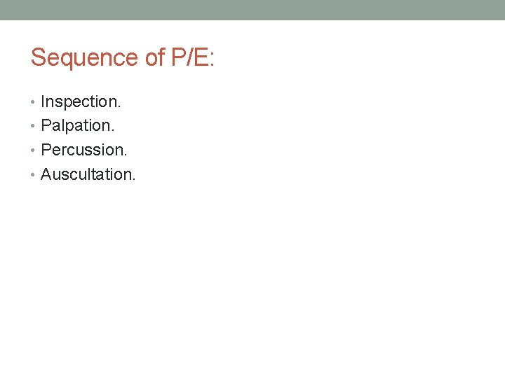 Sequence of P/E: • Inspection. • Palpation. • Percussion. • Auscultation. 