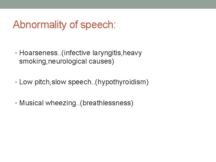 Abnormality of speech: • Hoarseness. . (infective laryngitis, heavy smoking, neurological causes) • Low