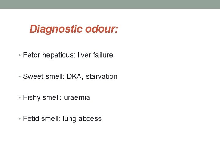 Diagnostic odour: • Fetor hepaticus: liver failure • Sweet smell: DKA, starvation • Fishy