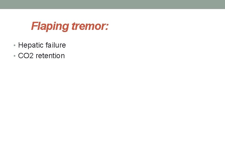 Flaping tremor: • Hepatic failure • CO 2 retention 