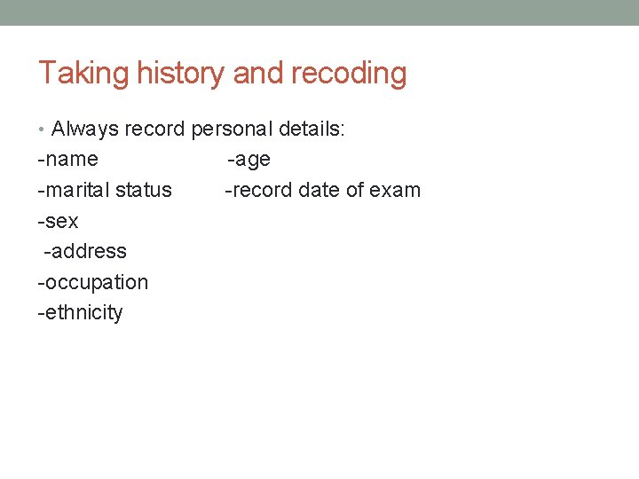 Taking history and recoding • Always record personal details: -name -marital status -sex -address