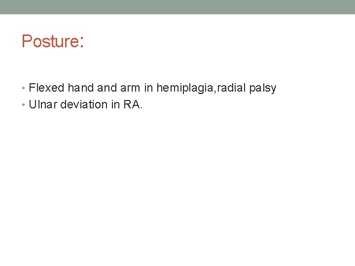 Posture: • Flexed hand arm in hemiplagia, radial palsy • Ulnar deviation in RA.