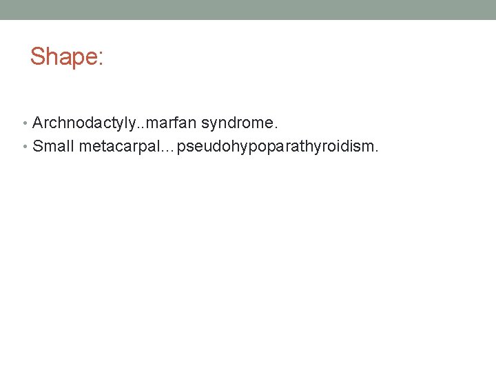 Shape: • Archnodactyly. . marfan syndrome. • Small metacarpal…pseudohypoparathyroidism. 