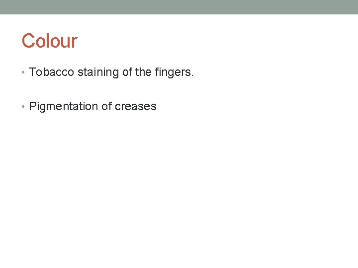 Colour • Tobacco staining of the fingers. • Pigmentation of creases 