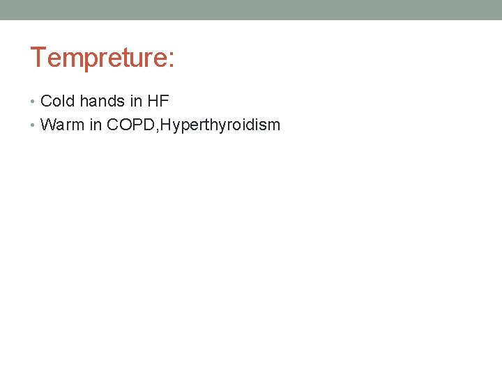 Tempreture: • Cold hands in HF • Warm in COPD, Hyperthyroidism 