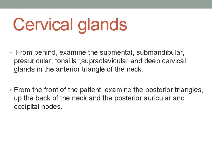 Cervical glands • From behind, examine the submental, submandibular, preauricular, tonsillar, supraclavicular and deep