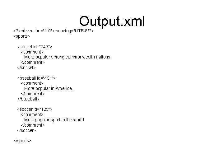 Output. xml <? xml version="1. 0" encoding="UTF-8"? > <sports> <cricket id="243"> <comment> More popular